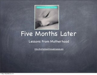 Five Months Later
Lessons From Motherhood
http:/
/motherhoodthroughmyeyes.com

Friday, December 20, 13

 