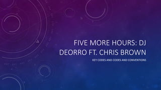 FIVE MORE HOURS: DJ
DEORRO FT. CHRIS BROWN
KEY CODES AND CODES AND CONVENTIONS
 