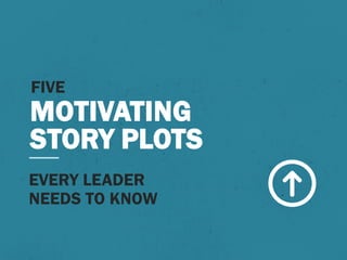 FIVE
MOTIVATING
STORY PLOTS
EVERY LEADER
NEEDS TO KNOW
 