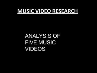 MUSIC VIDEO RESEARCH



  ANALYSIS OF
  FIVE MUSIC
  VIDEOS
 