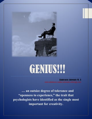 GENIUS!!!
Aladesuru Adewale W. E
www.aladesuru-walter-adewale.strikingly.com
… an outsize degree of tolerance and
“openness to experience,” the trait that
psychologists have identified as the single most
important for creativity.
 