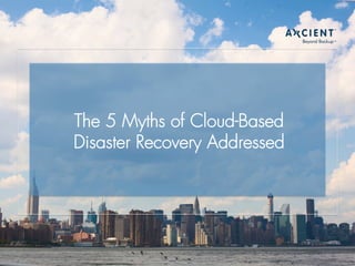 The 5 Myths o 
f Cloud-Based 
Disaster Recovery Addressed 
 