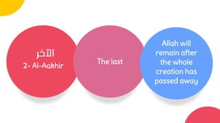 2- Al-Aakhir
The last
Allah will
remain after
the whole
creation has
passed away
 