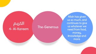 4- Al-Kareem
The-Generous
Allah has given
us so much, and
continues to give
us whatever we
need from food,
money,
knowledge and
more.
 