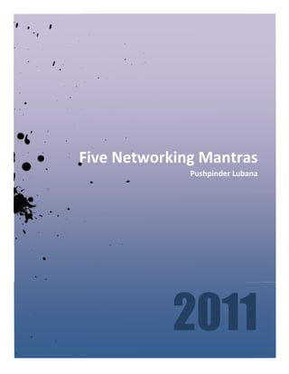  




       Five	
  Networking	
  Mantras	
  
                           Pushpinder	
  Lubana	
  




                       2011
 