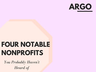 FOUR NOTABLE
NONPROFITS
You Probably Haven't
Heard of
ARGO
 