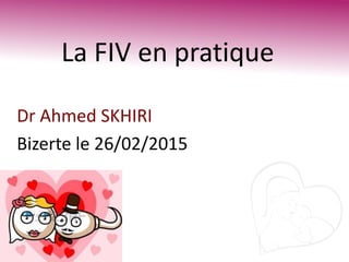 La FIV en pratique
Dr Ahmed SKHIRI
Bizerte le 26/02/2015
 