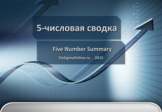 5-числовая сводка
Five Number Summary
SixSigmaOnline.ru 2015
 