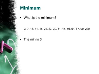 Minimum
• What is the minimum?
3, 7, 11, 11, 15, 21, 23, 39, 41, 45, 50, 61, 87, 99, 220
• The min is 3
 