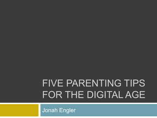 FIVE PARENTING TIPS
FOR THE DIGITAL AGE
Jonah Engler
 