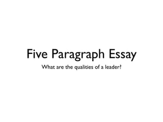 Five Paragraph Essay
  What are the qualities of a leader?
 