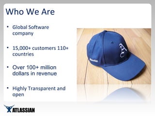 Who We Are Global Software company 15,000+ customers 110+ countries Over 100+ million dollars in revenue Highly Transparent and open 