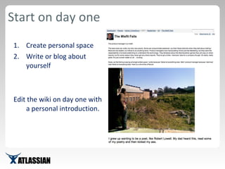 Start on day one Create personal space Write or blog about yourself Edit the wiki on day one with a personal introduction. 