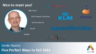 Nice to meet you!
Agile Coach
LeSS Practitioner
SAFe Program Consultant
Trainer
Speaker
Sander Bosma
Five Perfect Ways to Fail SAFe
 