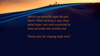 Which personality type do you
have? After writing it was clear
what type I am and surprised at
how accurate the results are.
Thank you for staying with me!!
 