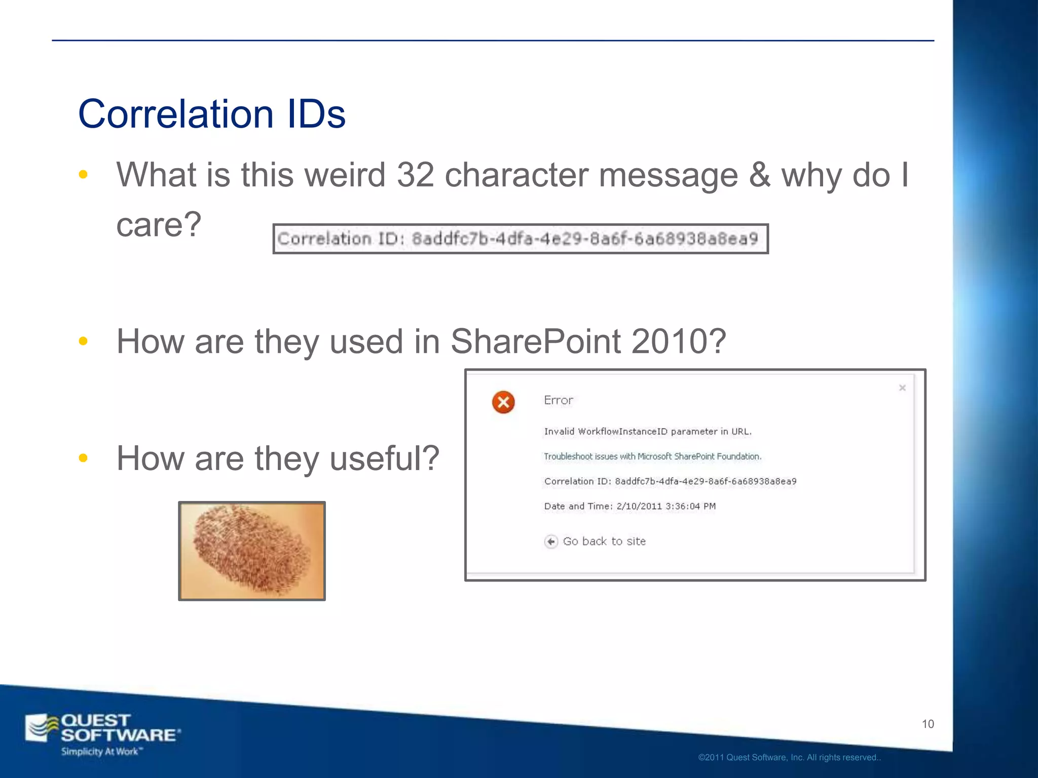 Correlation IDs
• What is this weird 32 character message & why do I
  care?


• How are they used in SharePoint 2010?


• How are they useful?




                                                                                         10

                                      ©2011 Quest Software, Inc. All rights reserved..
 