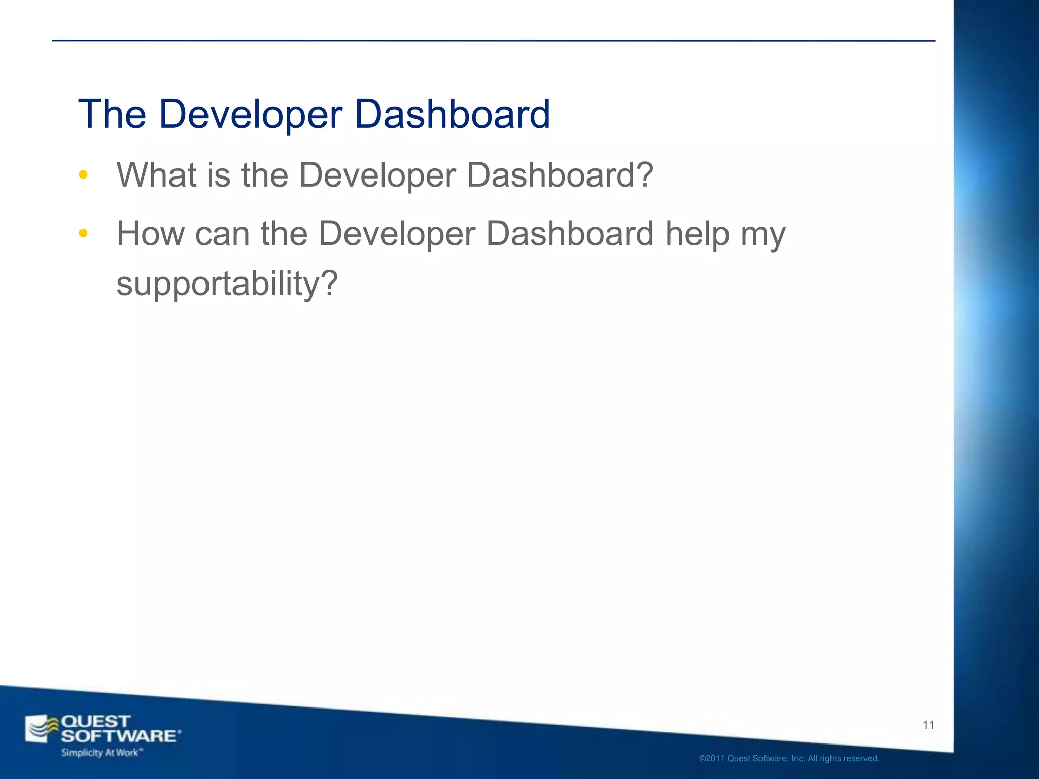 The Developer Dashboard
• What is the Developer Dashboard?
• How can the Developer Dashboard help my
  supportability?




                                                                                        11

                                     ©2011 Quest Software, Inc. All rights reserved..
 