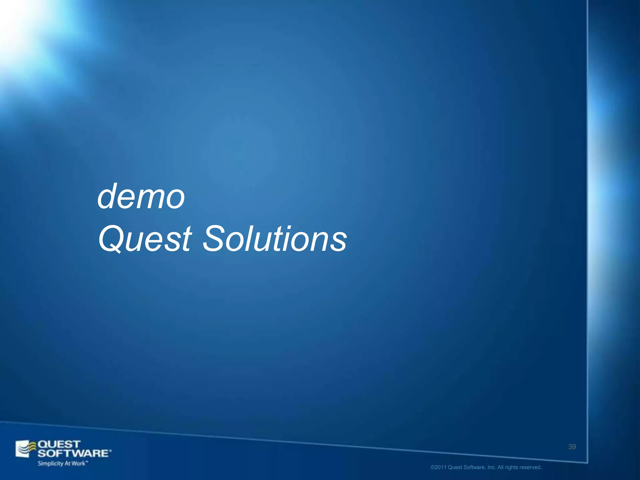 demo
Quest Solutions




                                                                     39

                  ©2011 Quest Software, Inc. All rights reserved..
 