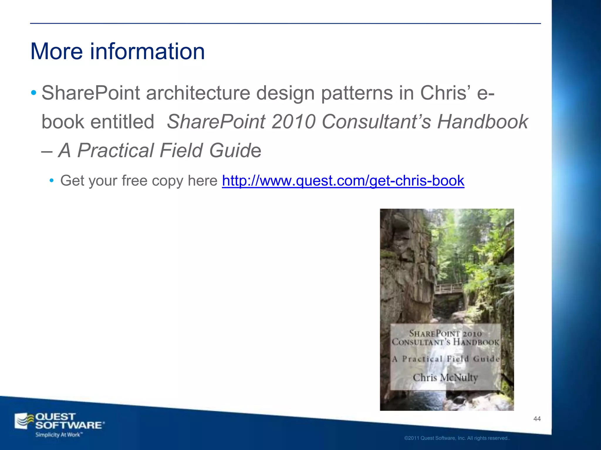 More information
• SharePoint architecture design patterns in Chris’ e-
  book entitled SharePoint 2010 Consultant’s Handbook
  – A Practical Field Guide
  • Get your free copy here http://www.quest.com/get-chris-book




                                                                                                         44

                                                      ©2011 Quest Software, Inc. All rights reserved..
 