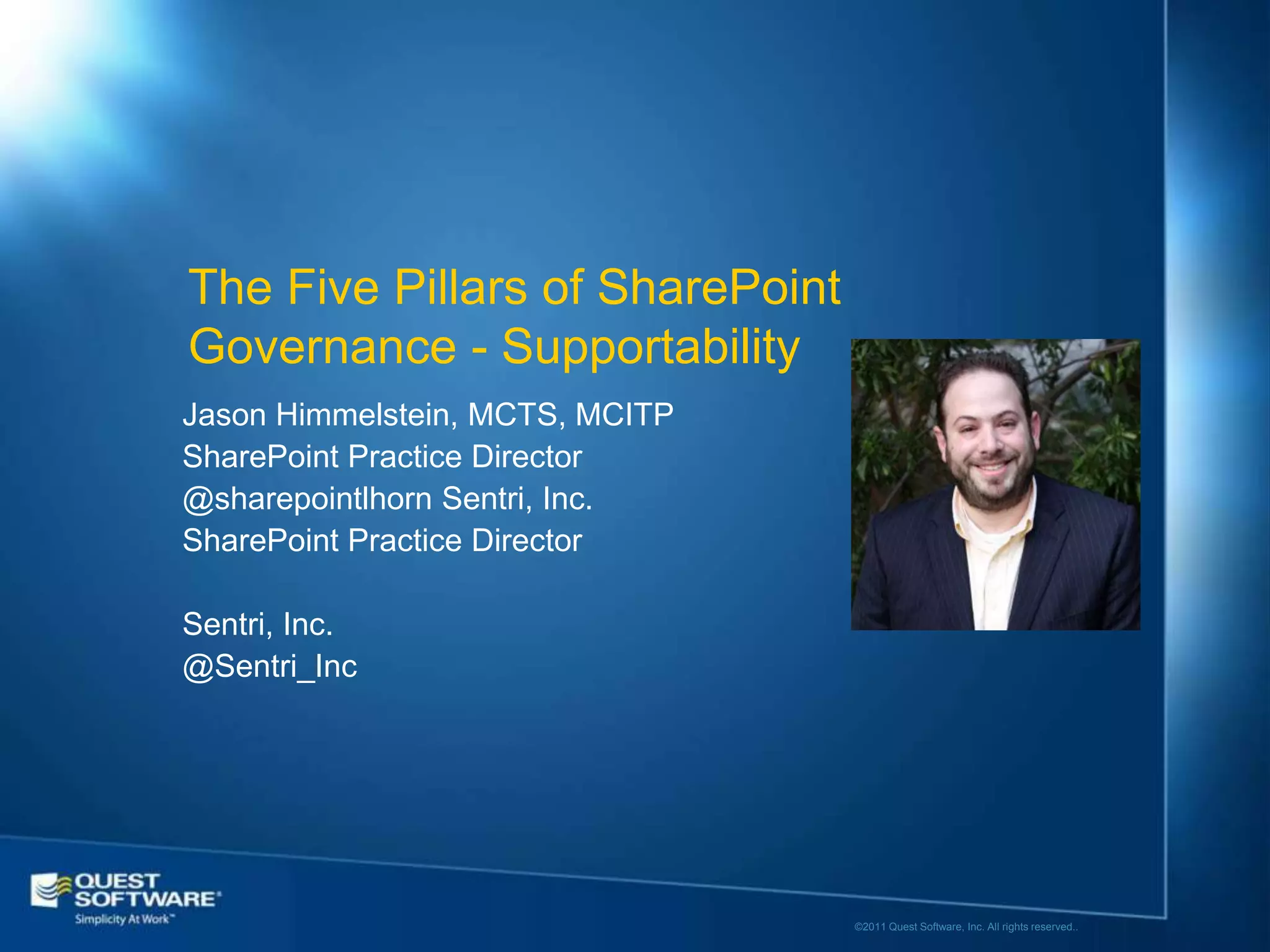 The Five Pillars of SharePoint
Governance - Supportability
Jason Himmelstein, MCTS, MCITP
SharePoint Practice Director
@sharepointlhorn Sentri, Inc.
SharePoint Practice Director

Sentri, Inc.
@Sentri_Inc




                                 ©2011 Quest Software, Inc. All rights reserved..
 