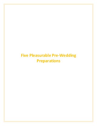 Five Pleasurable Pre-Wedding
         Preparations
 