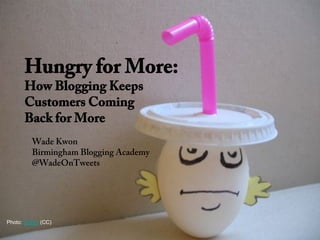 Hungry for More:
      How Blogging Keeps
      Customers Coming
      Back for More
         Wade Kwon
         Birmingha...