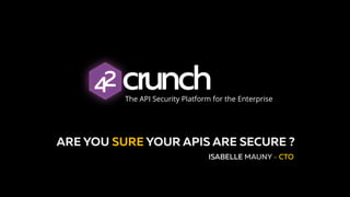 ARE YOU SURE YOUR APIS ARE SECURE ?
ISABELLE MAUNY - CTO
The API Security Platform for the Enterprise
 