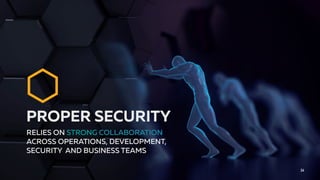 24
RELIES ON STRONG COLLABORATION
ACROSS OPERATIONS, DEVELOPMENT,
SECURITY AND BUSINESS TEAMS
PROPER SECURITY
 