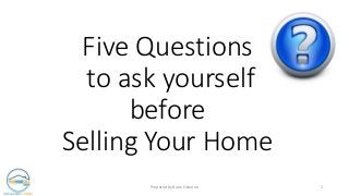 Five Questions
to ask yourself
before
Selling Your Home
Prepared by Barry Osborne 1
 