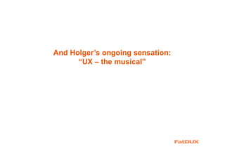 And Holger’s ongoing sensation:
“UX – the musical”
 