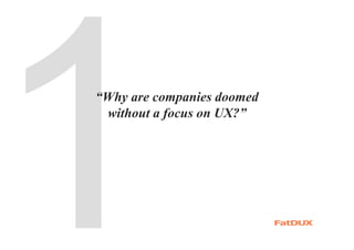 “Why are companies doomed
without a focus on UX?”
 