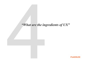 “What are the ingredients of UX”
 