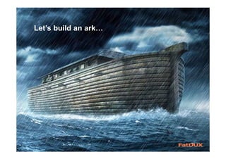 Let’s build an ark…
 