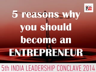5 reasons why
you should
become an
ENTREPRENEUR
 