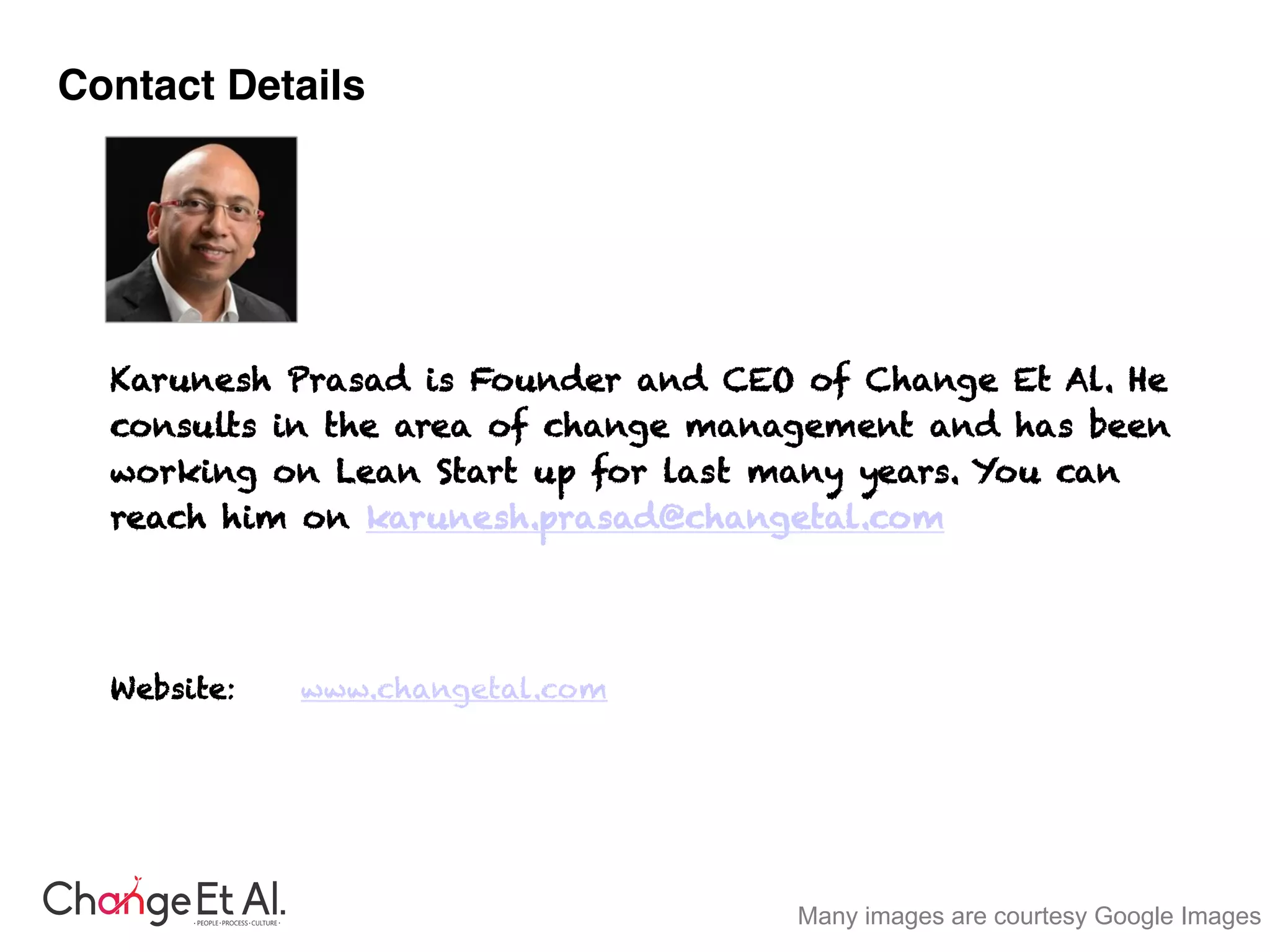 Contact Details!
!
!
!
Karunesh Prasad is Founder and CEO of Change Et Al. He
consults in the area of change management and has been
working on Lean Start up for last many years. You can
reach him on karunesh.prasad@changetal.com
!
Website: www.changetal.com
"
"
Many images are courtesy Google Images
 