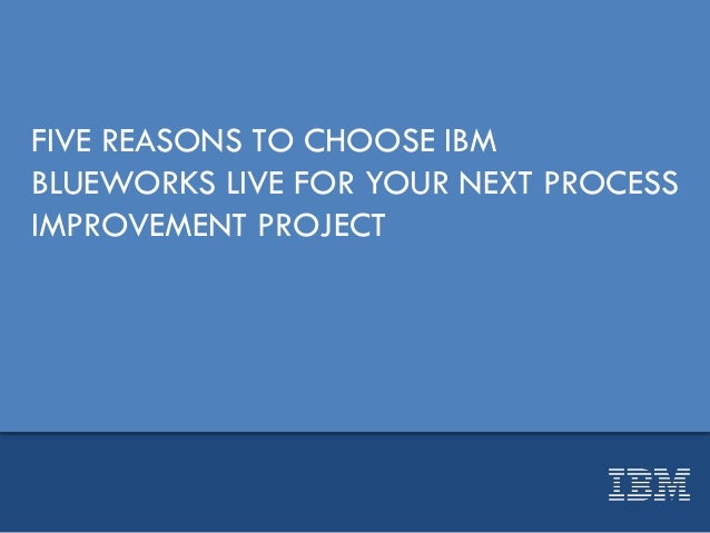 FIVE REASONS TO CHOOSE IBM
BLUEWORKS LIVE FOR YOUR NEXT PROCESS
IMPROVEMENT PROJECT
 