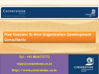 Five Reasons To Hire Organization Development
Consultants
Tel : +91 8010772772
vijay@cornerstone.co.in
http://www.cornerstone.co.in
 