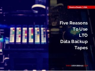 Device Deals | USA
WWW.DEVICEDEALS.COM
Five Reasons
To Use
LTO
Data Backup
Tapes
 