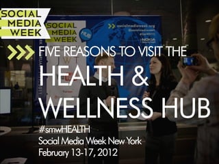 FIVE REASONS TO VISIT THE

        HEALTH &
        WELLNESS HUB
        #smwHEALTH
        Social Media Week New York
        February 13-17, 2012
#smwHEALTH
 