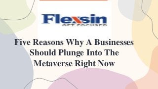 Five Reasons Why A Businesses
Should Plunge Into The
Metaverse Right Now
 