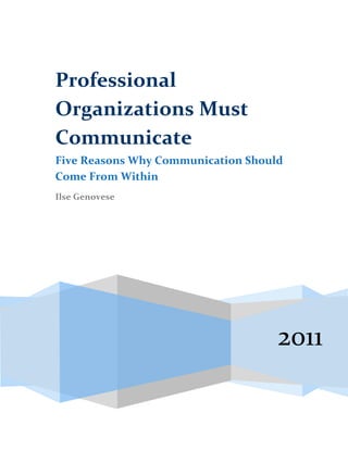 Professional
Organizations Must
Communicate
Five Reasons Why Communication Should
Come From Within
Ilse Genovese




                                    2011
 