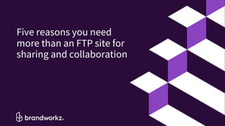 © Brandworkz 2019
Five reasons you need
more than an FTP site for
sharing and collaboration
1
 