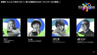 ALLY
NEON GREEN Inc.
代表取締役
かつを
株式会社clip 代表取締役
矢野 仁穂
フリーランス
プロジェクトマネージャー
椿原 ばっきー
モデレーター
株式会社エルボーズ 執行役員
登壇者：セッション3「地方×UIターン。新たな価値を生み出す、クリエイターとの共創術。」
27
27
 