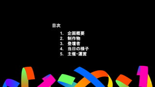 3
目次
1. 企画概要
2. 制作物
3. 登壇者
4. 当日の様子
5. 主催・運営
 