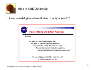 Rule 5: FMEA Example

• How would you control the loss of a nail ?




                                                              19
 Copyright 2011 Square Peg Consultiing, All Rights Reserved
 