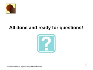 All done and ready for questions!




                                                             22
Copyright 2011 Square Peg Consultiing, All Rights Reserved
 