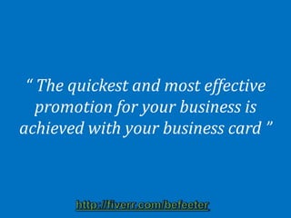 “ The quickest and most effective
   promotion for your business is
achieved with your business card ”
 