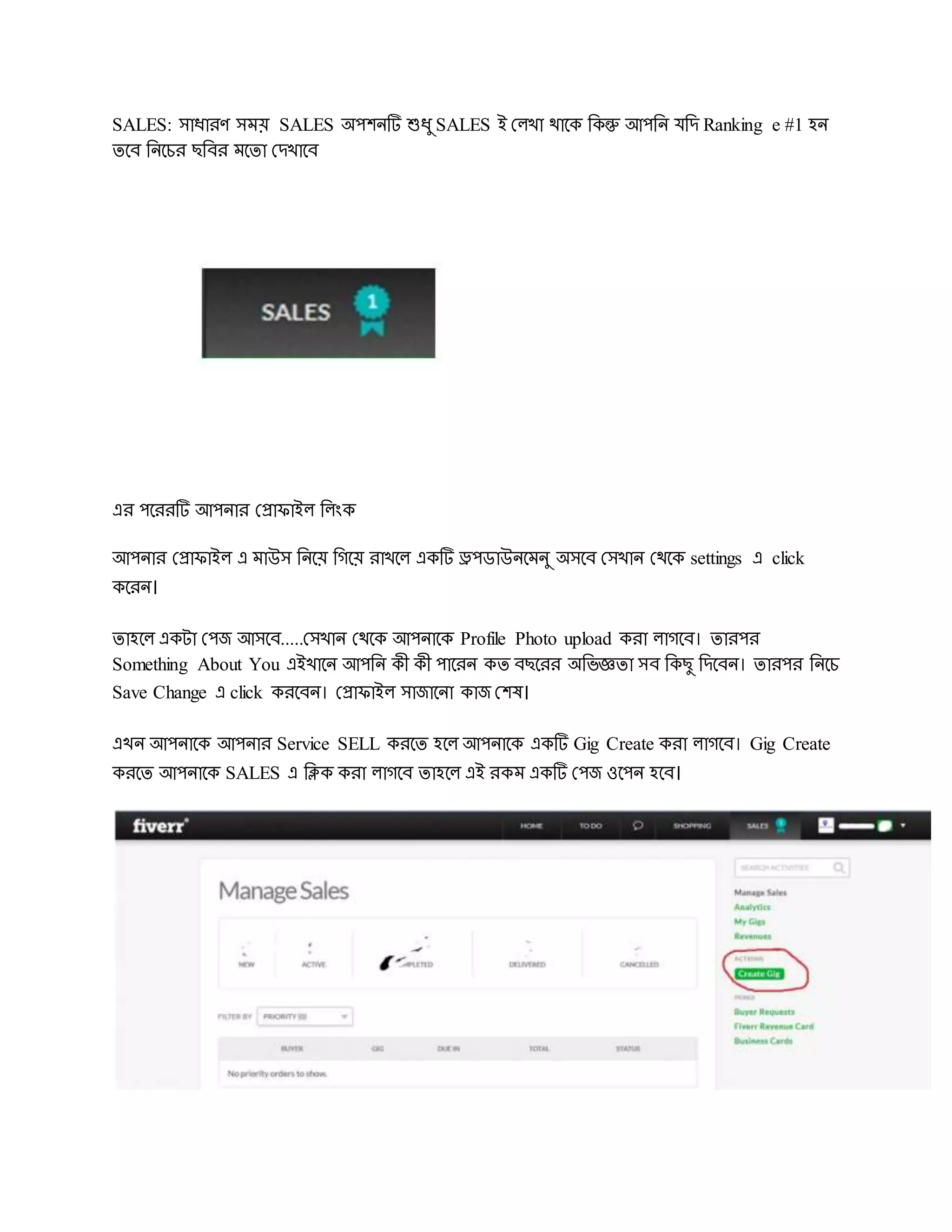 SALES: সাধারর্ সময় SALES অেেিটি শুধু SALES ই দলখা োদক রকন্তু আেরি েরে Ranking e #1 হি
েদব রিদচর েরবর মদো দেখাদব
এর েদররটি আেিার দপ্রািাইল রলংক
আেিার দপ্রািাইল এ মাউস রিদয় রেদয় রাখদল একটি ড্রেডাউিদমিু অসদব দসখাি দেদক settings এ click
কদরি।
োহদল একটা দেজ আসদব.....দসখাি দেদক আেিাদক Profile Photo upload করা লােদব। োরের
Something About You এইখাদি আেরি কী কী োদরি কে বেদরর অরভজ্ঞো সব রকেু রেদবি। োরের রিদচ
Save Change এ click করদবি। দপ্রািাইল সাজাদিা কাজ দেষ।
এখি আেিাদক আেিার Service SELL করদে হদল আেিাদক একটি Gig Create করা লােদব। Gig Create
করদে আেিাদক SALES এ রিক করা লােদব োহদল এই রকম একটি দেজ ওদেি হদব।
 