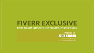 FIVERR EXCLUSIVEBUYER REQUEST COMPLAINTS: FEW REQUESTS, INCONSISTENCIES
Prepared BY:
AFIZA NABHAN
Community Manager
& Social Media Strategist
 