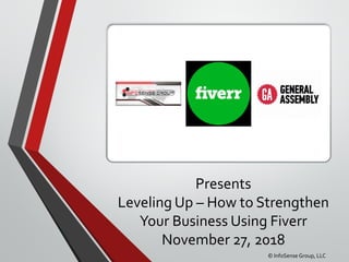 © InfoSense Group, LLC
Presents
Leveling Up – How to Strengthen
Your Business Using Fiverr
November 27, 2018
 